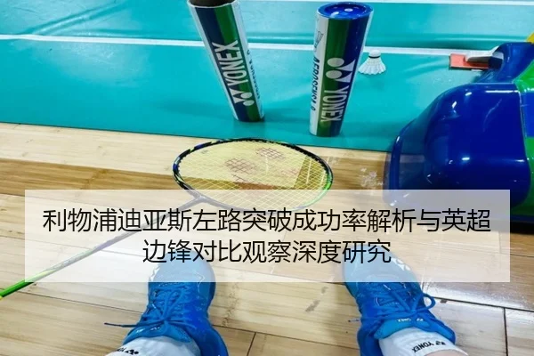 利物浦迪亚斯左路突破成功率解析与英超边锋对比观察深度研究 | pg